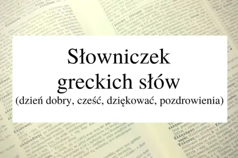 Słowniczek greckich słów: (dzień dobry, cześć, dziękować, pozdrowienia).